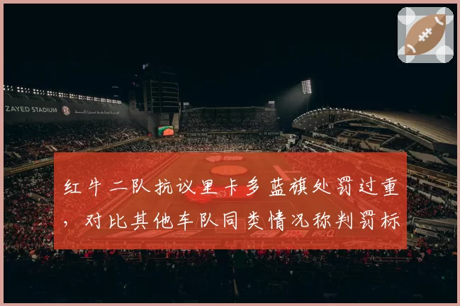 红牛二队抗议里卡多蓝旗处罚过重，对比其他车队同类情况称判罚标准双重