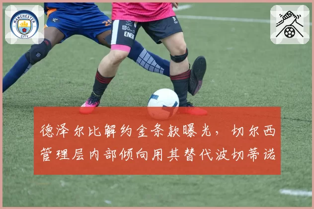 德泽尔比解约金条款曝光,切尔西管理层内部倾向用其替代波切蒂诺