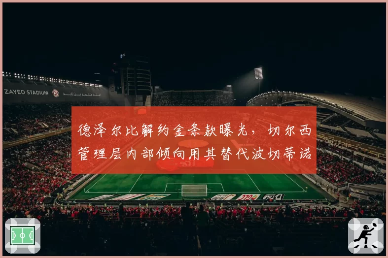 德泽尔比解约金条款曝光,切尔西管理层内部倾向用其替代波切蒂诺
