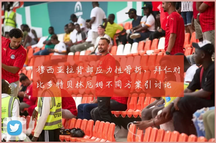 穆西亚拉背部应力性骨折，拜仁对比多特贝林厄姆不同方案引讨论
