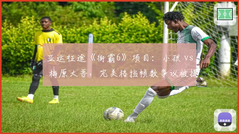 亚运征途《街霸6》项目:小孩 vs 梅原大吾,完美格挡帧数争议被提交至赛事仲裁委员会