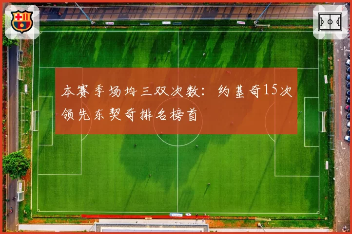 本赛季场均三双次数：约基奇15次领先东契奇排名榜首