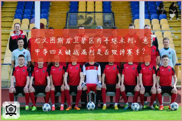 尤文图斯后卫禁区内手球未判，意甲争四关键战漏判是否毁掉赛季？