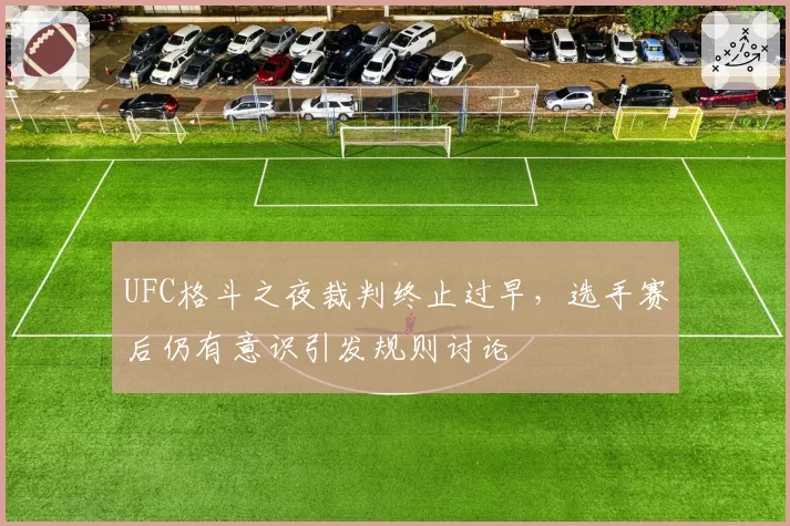 UFC格斗之夜裁判终止过早，选手赛后仍有意识引发规则讨论