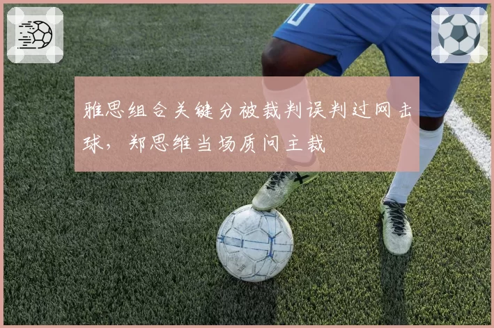 雅思组合关键分被裁判误判过网击球,郑思维当场质问主裁