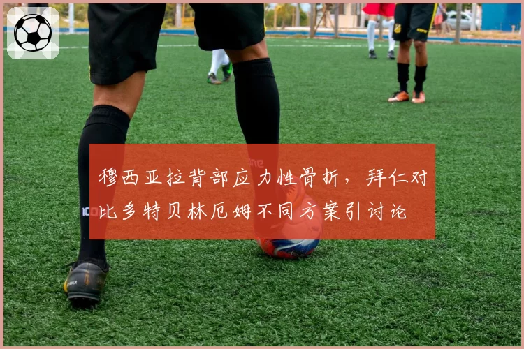 穆西亚拉背部应力性骨折，拜仁对比多特贝林厄姆不同方案引讨论