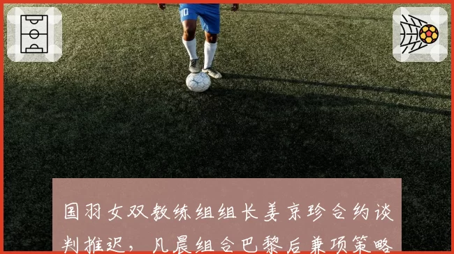 国羽女双教练组组长姜京珍合约谈判推迟，凡晨组合巴黎后兼项策略面临重新规划