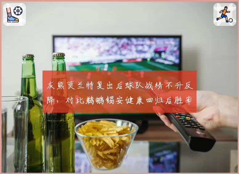 灰熊莫兰特复出后球队战绩不升反降,对比鹈鹕锡安健康回归后胜率飙升