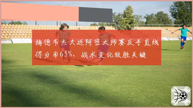 梅德韦杰夫迈阿密大师赛反手直线得分率65%，战术变化致胜关键