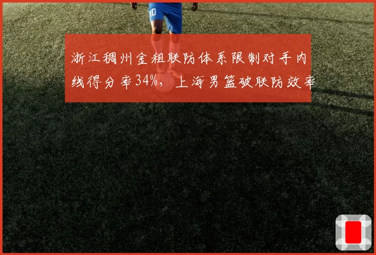 浙江稠州金租联防体系限制对手内线得分率34%，上海男篮破联防效率联盟垫底