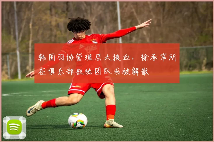 韩国羽协管理层大换血,徐承宰所在俱乐部教练团队或被解散